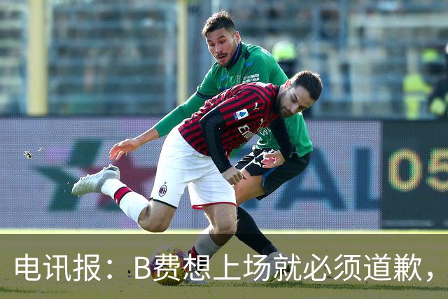 电讯报：B费想上场就必须道歉，就算要下课卡里克也不能妥协