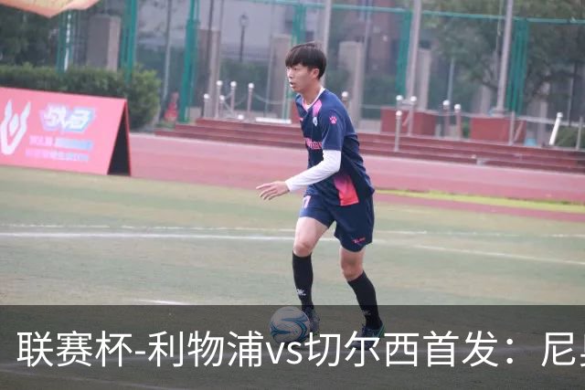 联赛杯-利物浦vs切尔西首发：尼奥尼、库马斯先发，维尔贝克出战